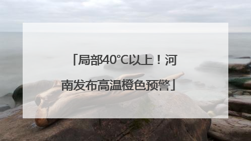 局部40℃以上！河南发布高温橙色预警