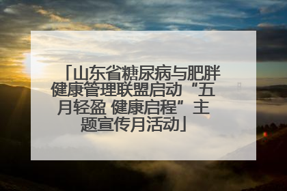 山东省糖尿病与肥胖健康管理联盟启动“五月轻盈 健康启程”主题宣传月活动