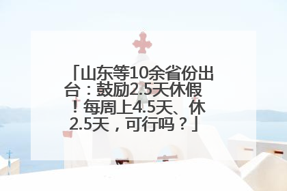 山东等10余省份出台：鼓励2.5天休假！每周上4.5天、休2.5天，可行吗？