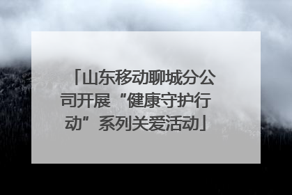 山东移动聊城分公司开展“健康守护行动”系列关爱活动