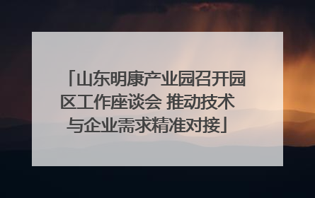 山东明康产业园召开园区工作座谈会 推动技术与企业需求精准对接