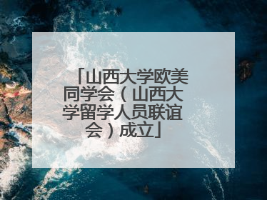 山西大学欧美同学会（山西大学留学人员联谊会）成立