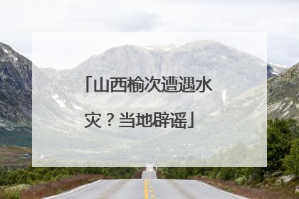山西榆次遭遇水灾？当地辟谣