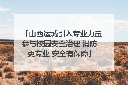 山西运城引入专业力量参与校园安全治理 消防更专业 安全有保障