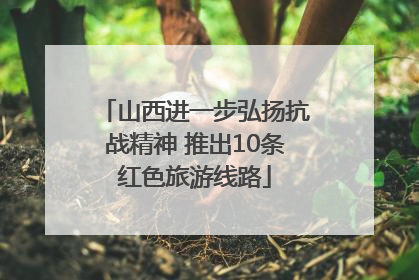 山西进一步弘扬抗战精神 推出10条红色旅游线路