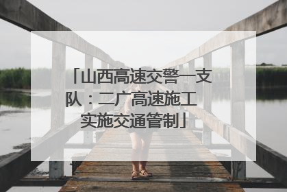 山西高速交警一支队：二广高速施工 实施交通管制