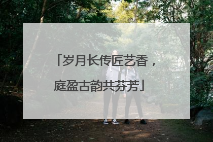 岁月长传匠艺香，庭盈古韵共芬芳