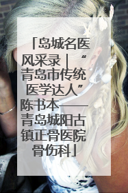 岛城名医风采录｜“青岛市传统医学达人”陈书本——青岛城阳古镇正骨医院骨伤科