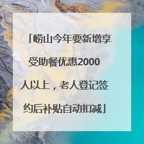 崂山今年要新增享受助餐优惠2000人以上，老人登记签约后补贴自动扣减