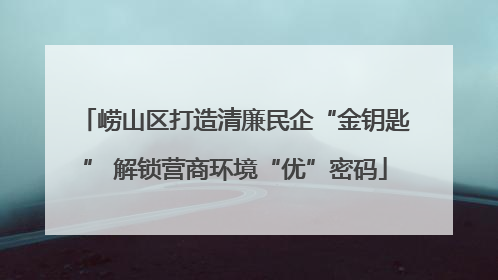 崂山区打造清廉民企“金钥匙” 解锁营商环境“优”密码