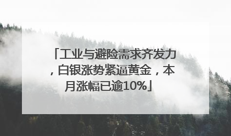 工业与避险需求齐发力，白银涨势紧逼黄金，本月涨幅已逾10%
