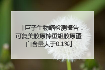 巨子生物晒检测报告：可复美胶原棒重组胶原蛋白含量大于0.1%