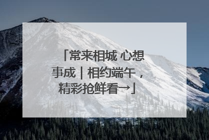常来相城 心想事成｜相约端午，精彩抢鲜看→