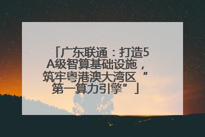 广东联通：打造5A级智算基础设施，筑牢粤港澳大湾区“第一算力引擎”