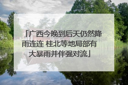 广西今晚到后天仍然降雨连连 桂北等地局部有大暴雨并伴强对流