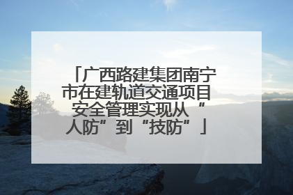 广西路建集团南宁市在建轨道交通项目 安全管理实现从“人防”到“技防”