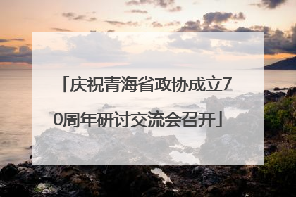 庆祝青海省政协成立70周年研讨交流会召开
