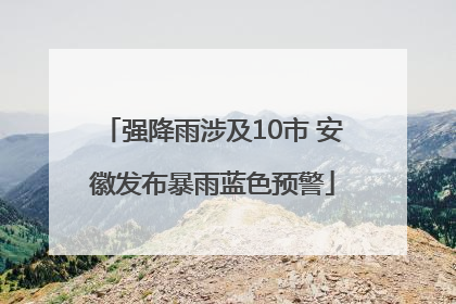 强降雨涉及10市 安徽发布暴雨蓝色预警