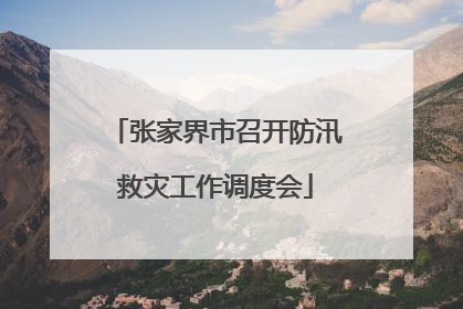 张家界市召开防汛救灾工作调度会