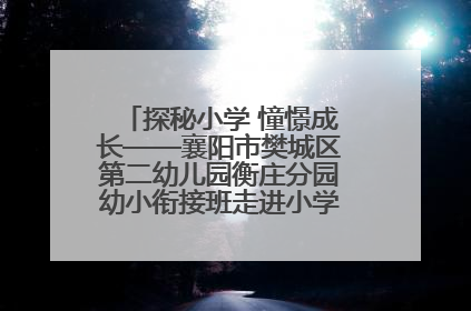 探秘小学 憧憬成长——襄阳市樊城区第二幼儿园衡庄分园幼小衔接班走进小学开展参观体验活动