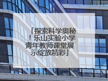 探索科学奥秘！乐山实验小学青年教师课堂展示绽放精彩