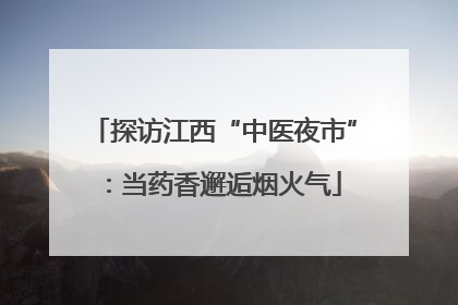 探访江西“中医夜市”：当药香邂逅烟火气