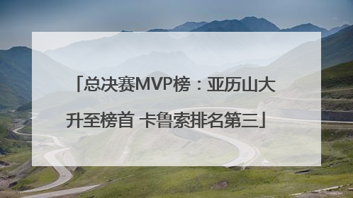 总决赛MVP榜：亚历山大升至榜首 卡鲁索排名第三