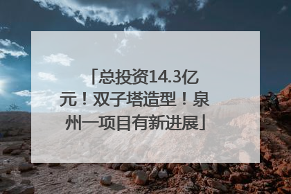 总投资14.3亿元！双子塔造型！泉州一项目有新进展