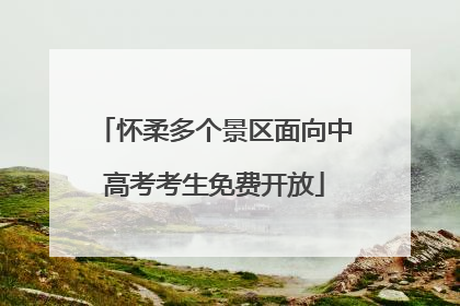 怀柔多个景区面向中高考考生免费开放