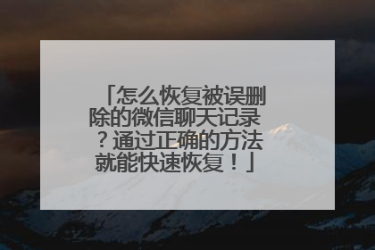 怎么恢复被误删除的微信聊天记录？通过正确的方法就能快速恢复！