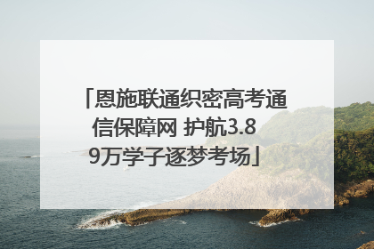 恩施联通织密高考通信保障网 护航3.89万学子逐梦考场