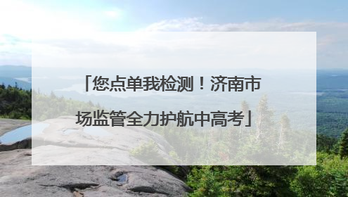 您点单我检测！济南市场监管全力护航中高考