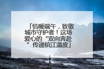 情暖端午，致敬城市守护者！这场爱心的“双向奔赴”传递镇江温度