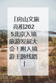 房山文旅亮相2025北京入境旅游发展大会！附入境游主题线路
