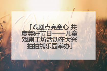 戏剧点亮童心 共度美好节日——儿童戏剧工坊活动在大兴拍拍熊乐园举办