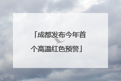 成都发布今年首个高温红色预警