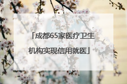 成都65家医疗卫生机构实现信用就医