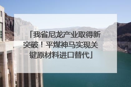 我省尼龙产业取得新突破！平煤神马实现关键原材料进口替代