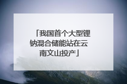 我国首个大型锂钠混合储能站在云南文山投产