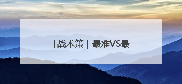战术策｜最准VS最不准！准就是底气