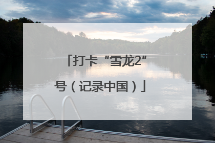 打卡“雪龙2”号（记录中国）