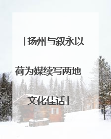 扬州与叙永以荷为媒续写两地文化佳话