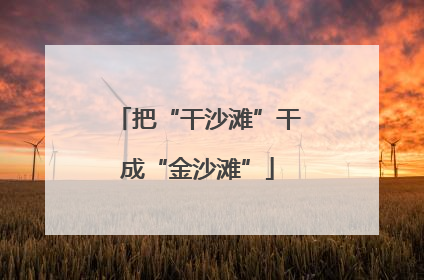 把“干沙滩”干成“金沙滩”