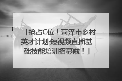 抢占C位！菏泽市乡村英才计划·短视频直播基础技能培训招募啦！