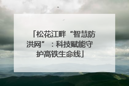松花江畔“智慧防洪网”：科技赋能守护高铁生命线