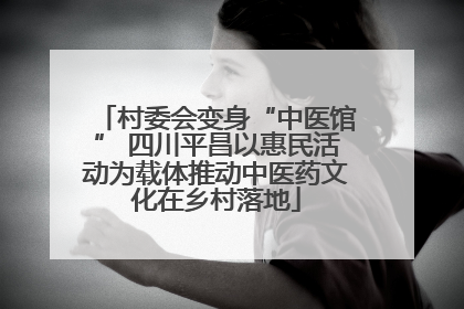 村委会变身“中医馆” 四川平昌以惠民活动为载体推动中医药文化在乡村落地
