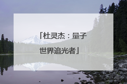 杜灵杰：量子世界追光者