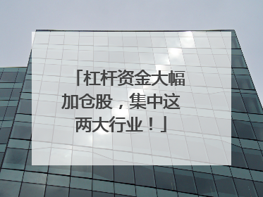 杠杆资金大幅加仓股，集中这两大行业！