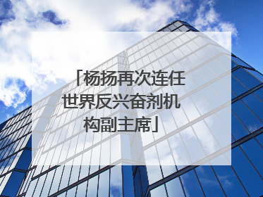 杨扬再次连任世界反兴奋剂机构副主席