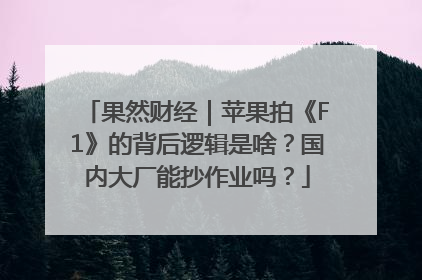 果然财经｜苹果拍《F1》的背后逻辑是啥？国内大厂能抄作业吗？